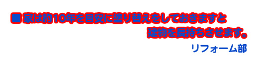 家は約10年を目安に塗り替えをしておきますと建物を長持ちさせます。 リフォーム部
